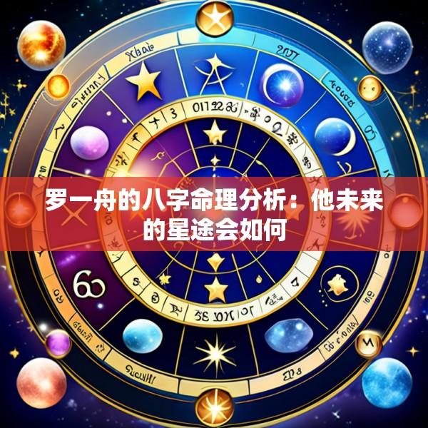 罗一舟的八字命理分析：他未来的星途会如何