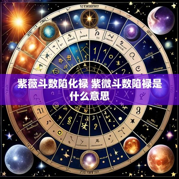 紫薇斗数陷化禄 紫微斗数陷禄是什么意思