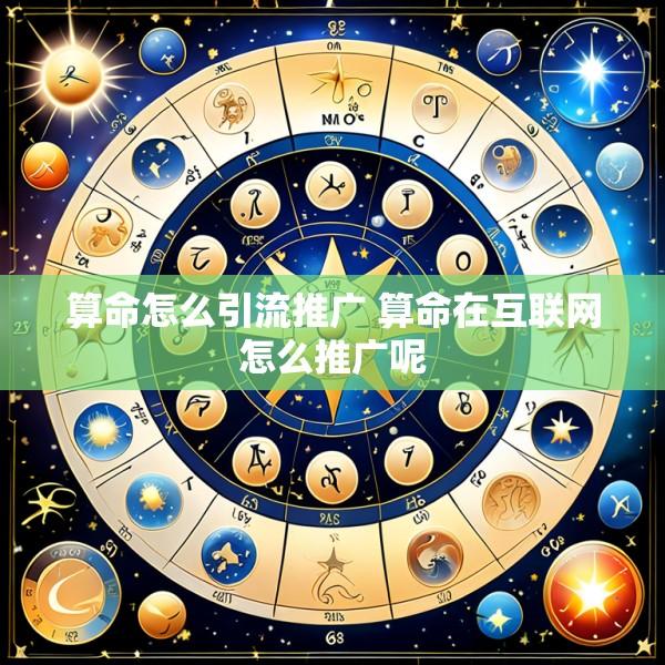 算命怎么引流推广 算命在互联网怎么推广呢
