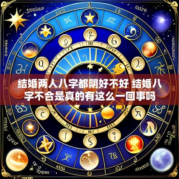 结婚两人八字都阴好不好 结婚八字不合是真的有这么一回事吗