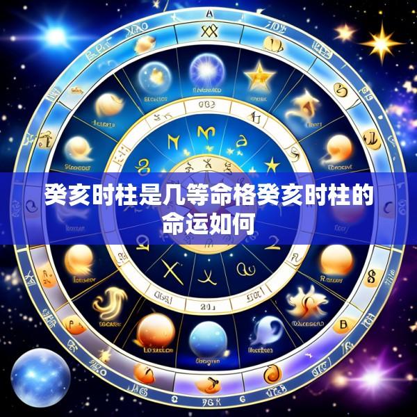 癸亥时柱是几等命格癸亥时柱的命运如何