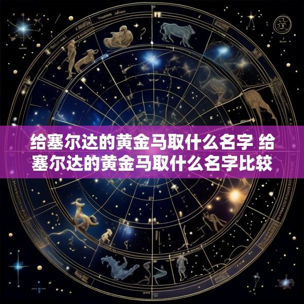 给塞尔达的黄金马取什么名字 给塞尔达的黄金马取什么名字比较好
