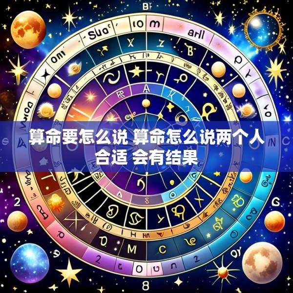 算命要怎么说 算命怎么说两个人合适 会有结果