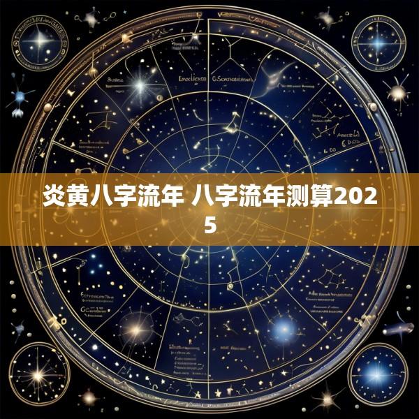 炎黄八字流年 八字流年测算2025