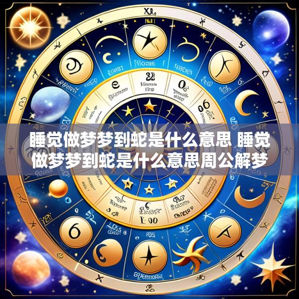 睡觉做梦梦到蛇是什么意思 睡觉做梦梦到蛇是什么意思周公解梦