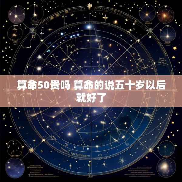 算命50贵吗 算命的说五十岁以后就好了
