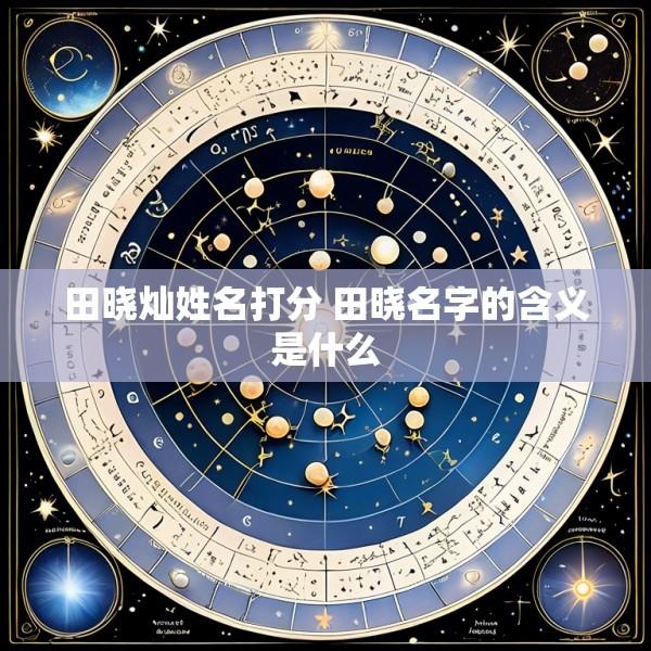 田晓灿姓名打分 田晓名字的含义是什么