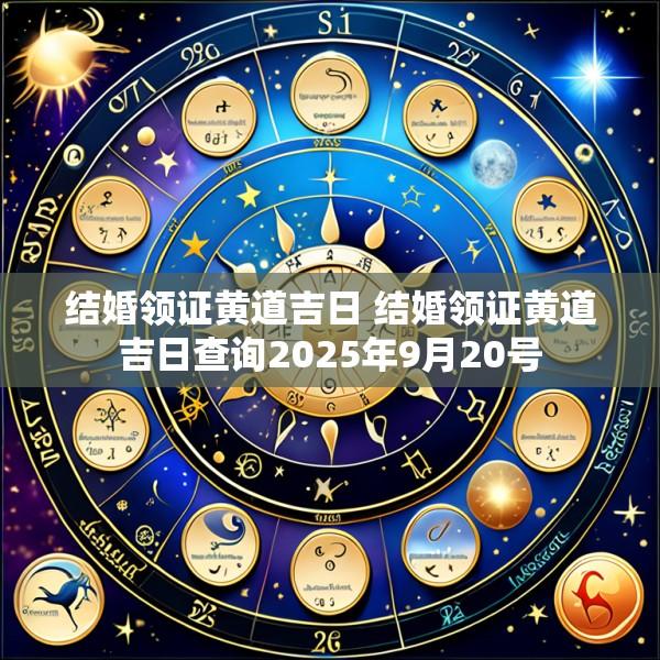 结婚领证黄道吉日 结婚领证黄道吉日查询2025年9月20号