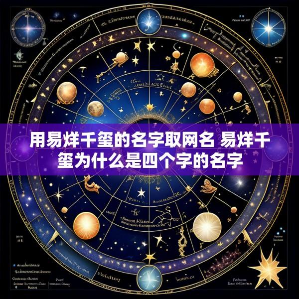 用易烊千玺的名字取网名 易烊千玺为什么是四个字的名字