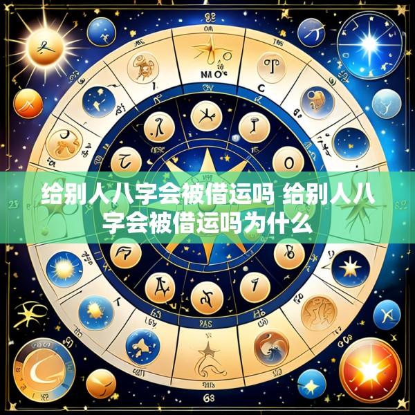 给别人八字会被借运吗 给别人八字会被借运吗为什么