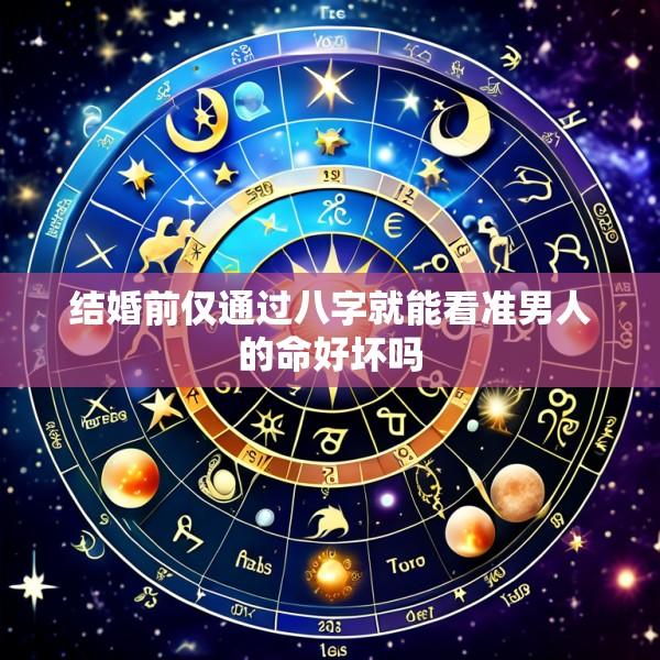 结婚前仅通过八字就能看准男人的命好坏吗