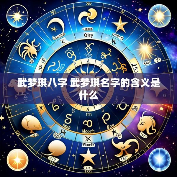 武梦琪八字 武梦琪名字的含义是什么