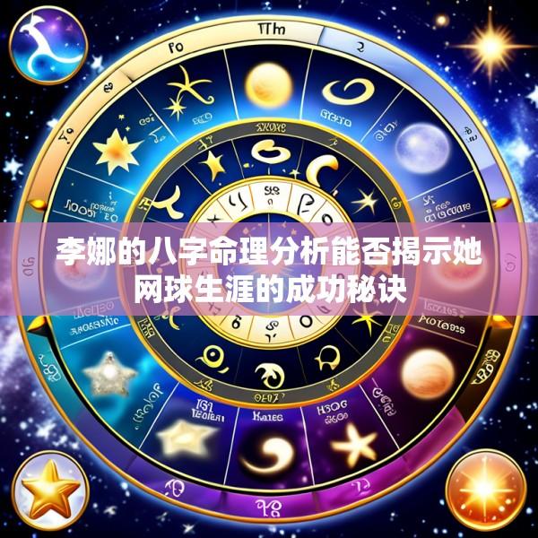 李娜的八字命理分析能否揭示她网球生涯的成功秘诀