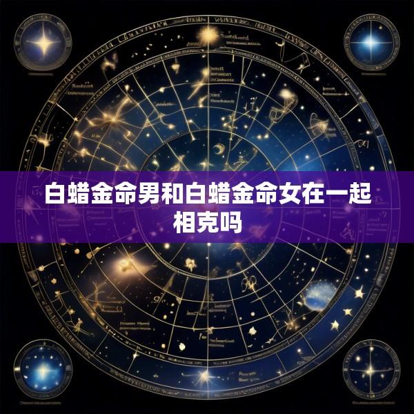 白蜡金命男和白蜡金命女在一起相克吗