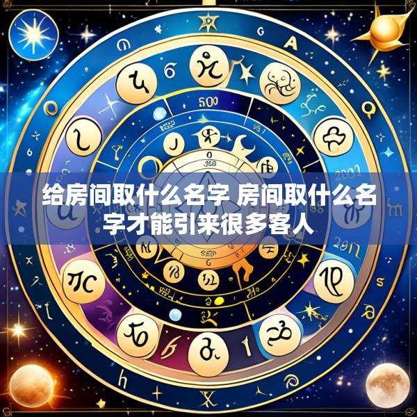 给房间取什么名字 房间取什么名字才能引来很多客人