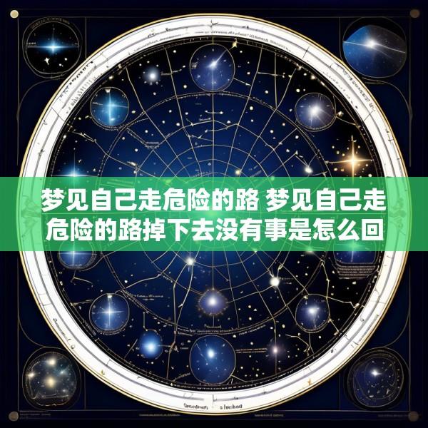 梦见自己走危险的路 梦见自己走危险的路掉下去没有事是怎么回事