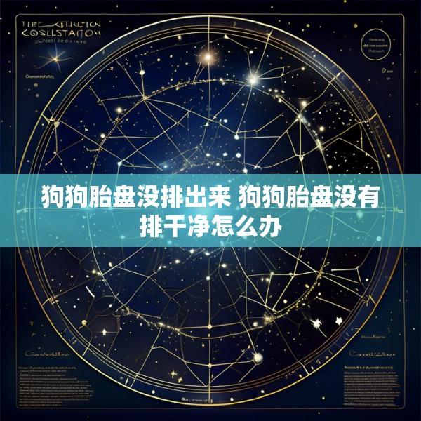 狗狗胎盘没排出来 狗狗胎盘没有排干净怎么办