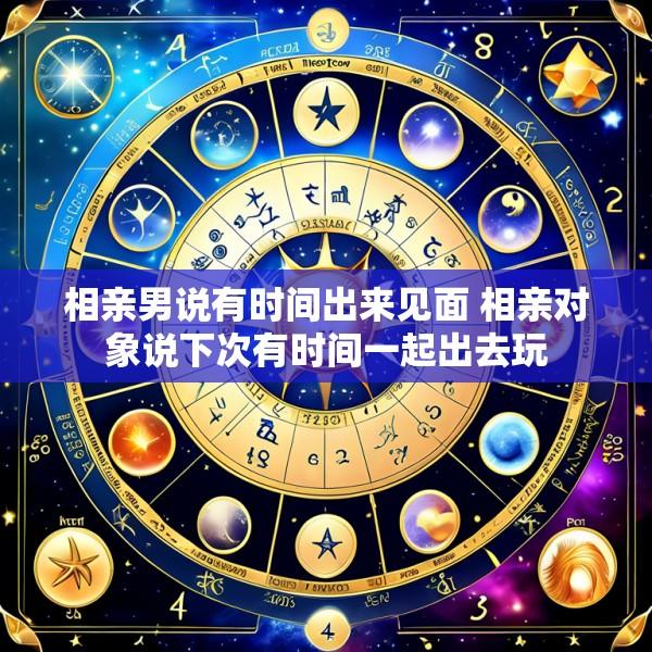 相亲男说有时间出来见面 相亲对象说下次有时间一起出去玩
