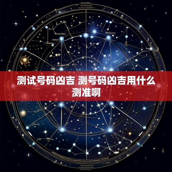 测试号码凶吉 测号码凶吉用什么测准啊