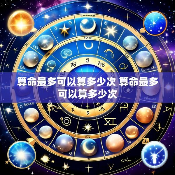 算命最多可以算多少次 算命最多可以算多少次