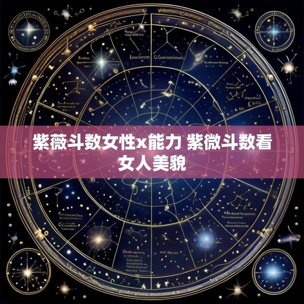 紫薇斗数女性x能力 紫微斗数看女人美貌