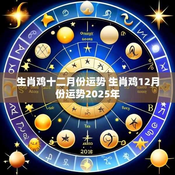 生肖鸡十二月份运势 生肖鸡12月份运势2025年