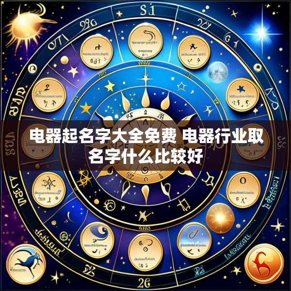 电器起名字大全免费 电器行业取名字什么比较好