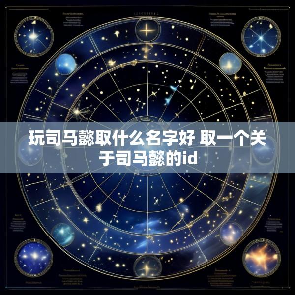 玩司马懿取什么名字好 取一个关于司马懿的id