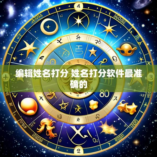 编辑姓名打分 姓名打分软件最准确的