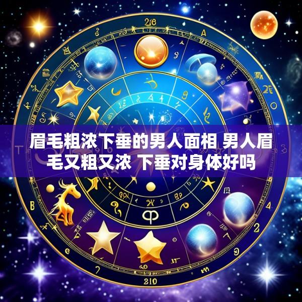 眉毛粗浓下垂的男人面相 男人眉毛又粗又浓 下垂对身体好吗