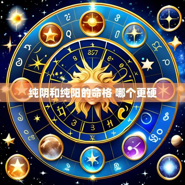 纯阴和纯阳的命格 哪个更硬