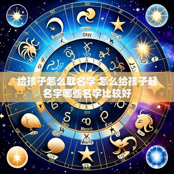 给孩子怎么取名字 怎么给孩子起名字哪些名字比较好