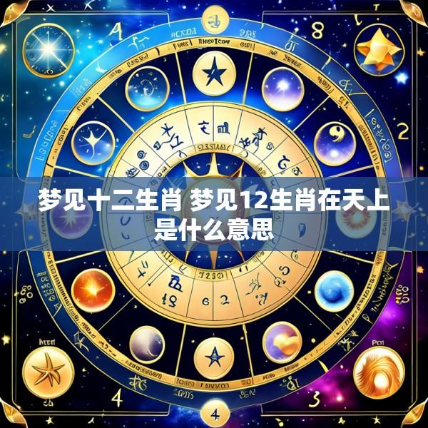 梦见十二生肖 梦见12生肖在天上是什么意思