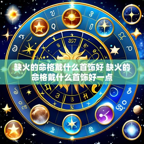 缺火的命格戴什么首饰好 缺火的命格戴什么首饰好一点