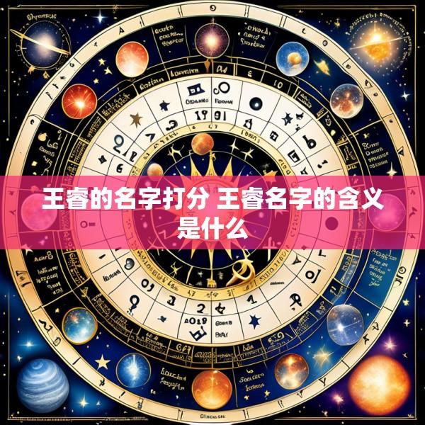 王睿的名字打分 王睿名字的含义是什么