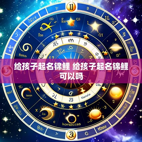 给孩子起名锦鲤 给孩子起名锦鲤可以吗