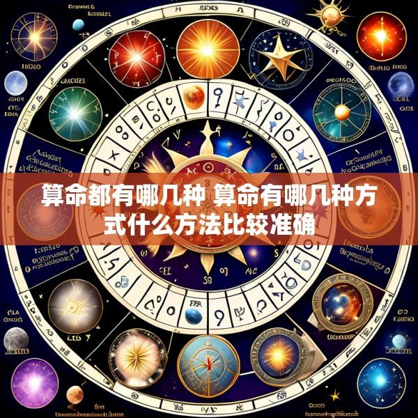 算命都有哪几种 算命有哪几种方式什么方法比较准确