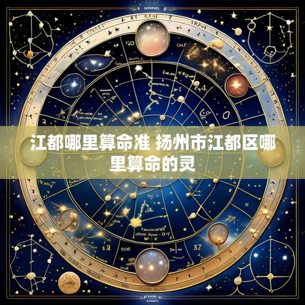 江都哪里算命准 扬州市江都区哪里算命的灵