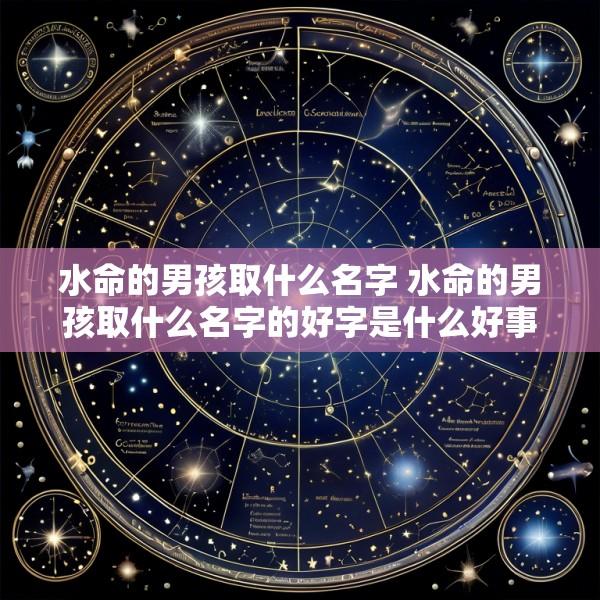 水命的男孩取什么名字 水命的男孩取什么名字的好字是什么好事