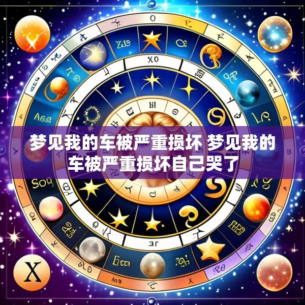 梦见我的车被严重损坏 梦见我的车被严重损坏自己哭了
