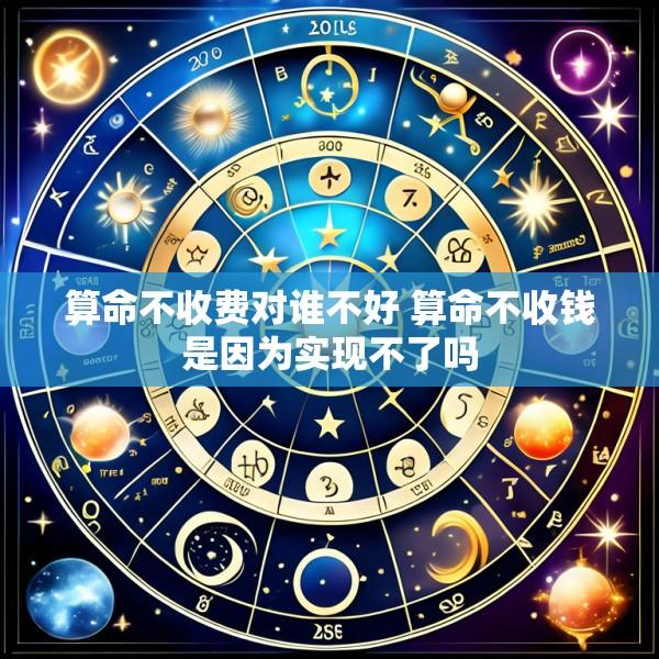 算命不收费对谁不好 算命不收钱是因为实现不了吗