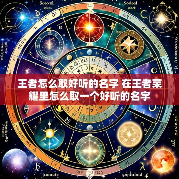 王者怎么取好听的名字 在王者荣耀里怎么取一个好听的名字