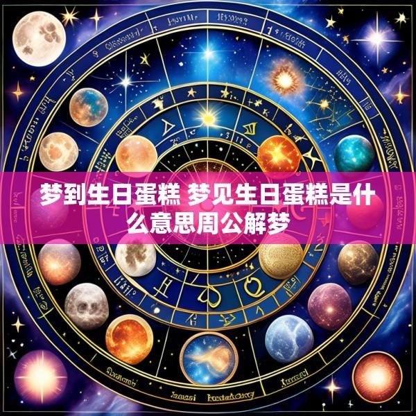 梦到生日蛋糕 梦见生日蛋糕是什么意思周公解梦