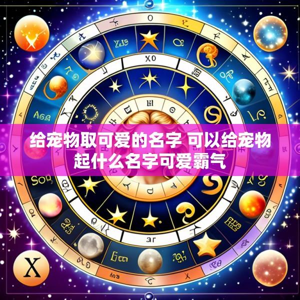 给宠物取可爱的名字 可以给宠物起什么名字可爱霸气