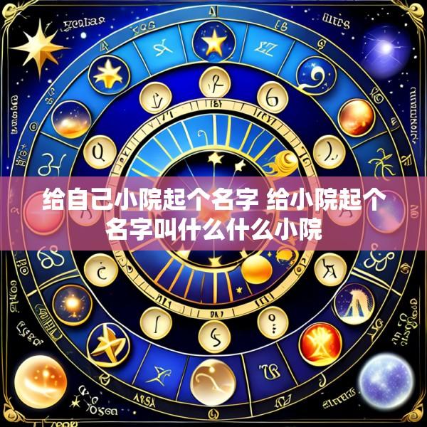 给自己小院起个名字 给小院起个名字叫什么什么小院