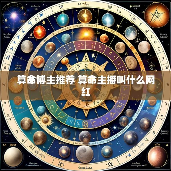 算命博主推荐 算命主播叫什么网红