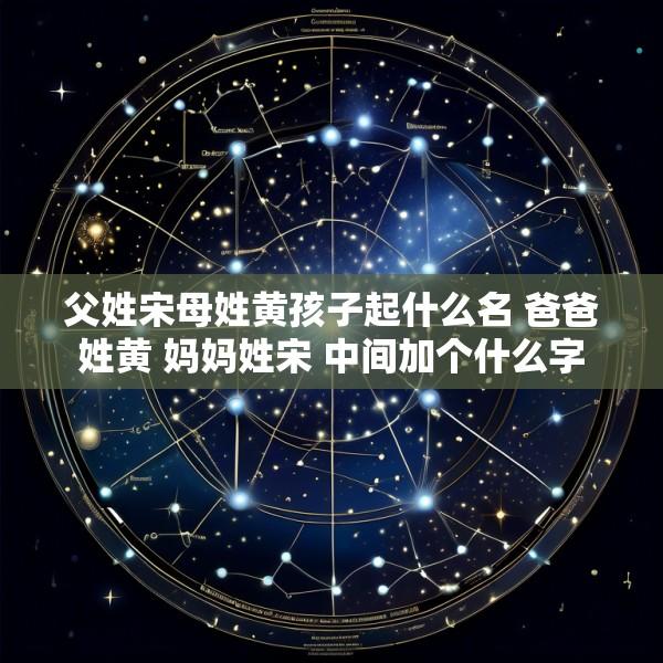 父姓宋母姓黄孩子起什么名 爸爸姓黄 妈妈姓宋 中间加个什么字