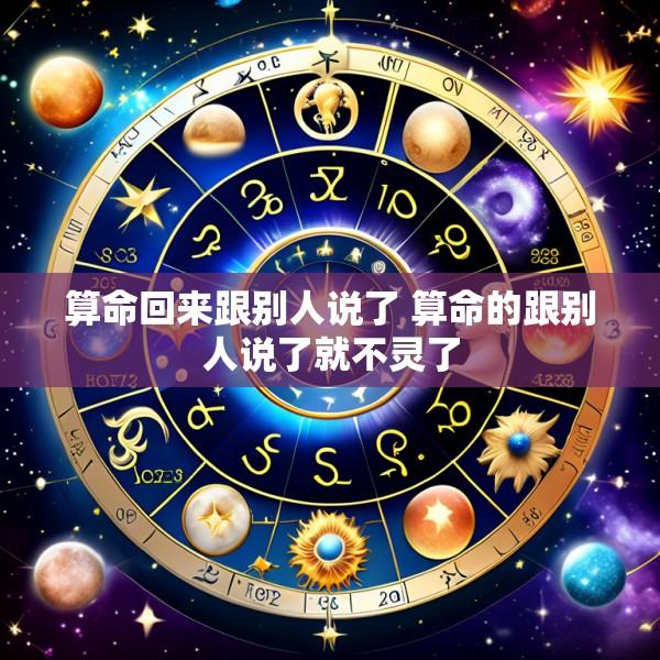 算命回来跟别人说了 算命的跟别人说了就不灵了