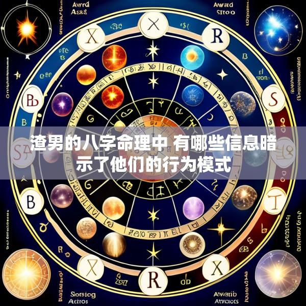 渣男的八字命理中 有哪些信息暗示了他们的行为模式