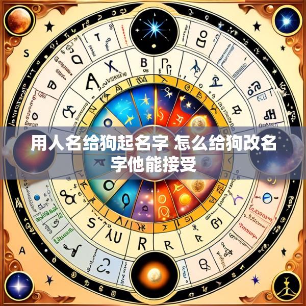 用人名给狗起名字 怎么给狗改名字他能接受